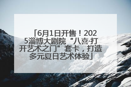 6月1日开售！2025淄博大剧院“八喜·打开艺术之门”套卡，打造多元夏日艺术体验