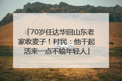 70岁任达华回山东老家收麦子！村民：他干起活来一点不输年轻人