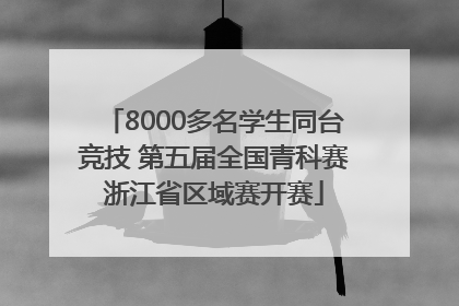 8000多名学生同台竞技 第五届全国青科赛浙江省区域赛开赛