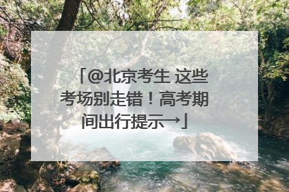@北京考生 这些考场别走错！高考期间出行提示→