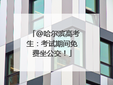 @哈尔滨高考生：考试期间免费坐公交！