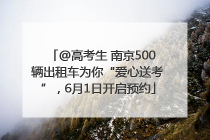 @高考生 南京500辆出租车为你“爱心送考”，6月1日开启预约