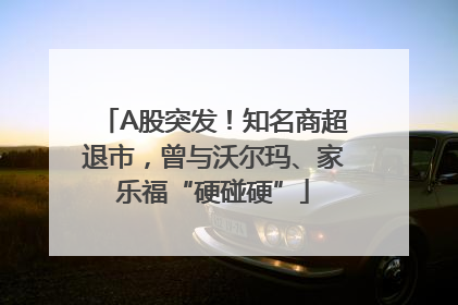 A股突发！知名商超退市，曾与沃尔玛、家乐福“硬碰硬”