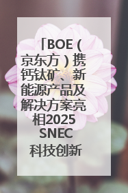 BOE（京东方）携钙钛矿、新能源产品及解决方案亮相2025 SNEC 科技创新赋能行业绿色发展