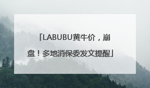 LABUBU黄牛价，崩盘！多地消保委发文提醒
