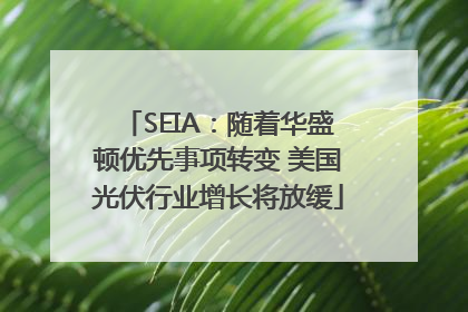 SEIA：随着华盛顿优先事项转变 美国光伏行业增长将放缓