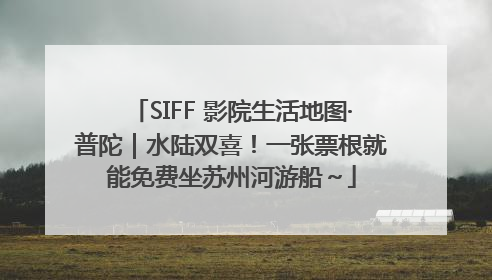 SIFF 影院生活地图·普陀｜水陆双喜！一张票根就能免费坐苏州河游船～